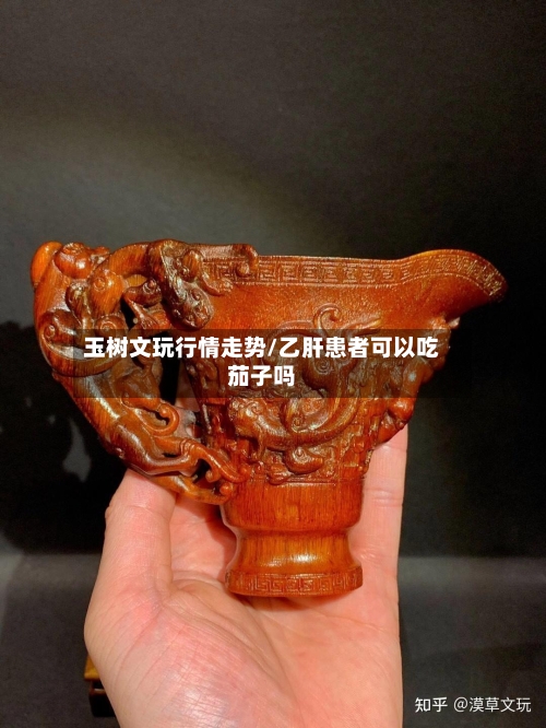 玉树文玩行情走势/乙肝患者可以吃茄子吗