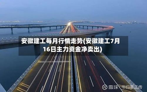 安徽建工每月行情走势(安徽建工7月16日主力资金净卖出)