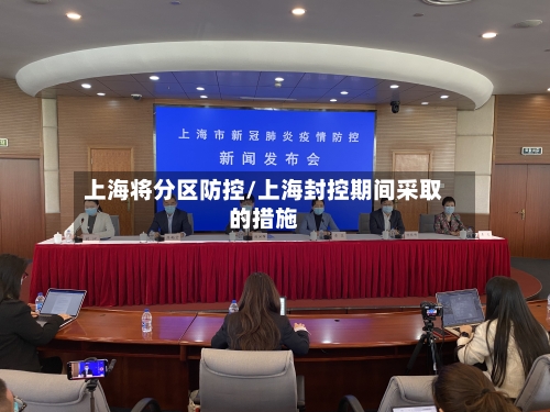 上海将分区防控/上海封控期间采取的措施