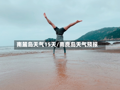 南麓岛天气15天/南麂岛天气预报