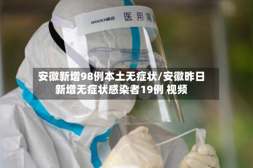安徽新增98例本土无症状/安徽昨日新增无症状感染者19例 视频