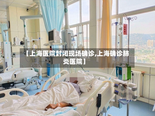 【上海医院封闭现场确诊,上海确诊肺炎医院】