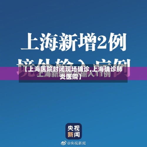 【上海医院封闭现场确诊,上海确诊肺炎医院】
