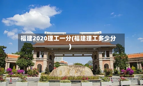 福建2020理工一分(福建理工多少分)