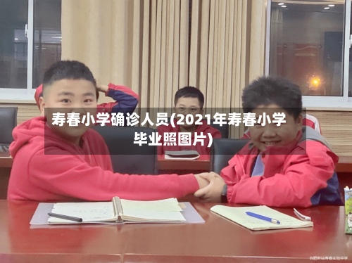 寿春小学确诊人员(2021年寿春小学毕业照图片)