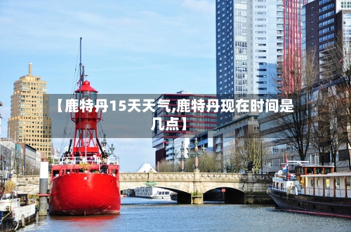 【鹿特丹15天天气,鹿特丹现在时间是几点】