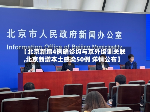【北京新增4例确诊均与京外培训关联,北京新增本土感染50例 详情公布】