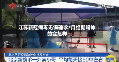 江苏新冠病毒无锡确诊/月经期喝冰的会怎样