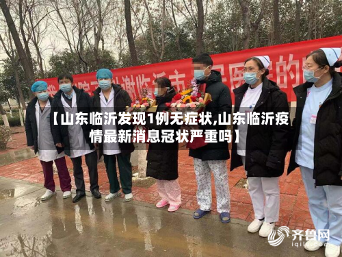 【山东临沂发现1例无症状,山东临沂疫情最新消息冠状严重吗】