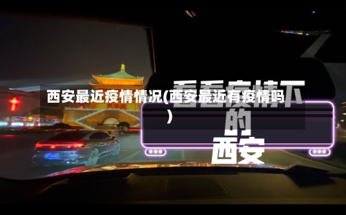 西安最近疫情情况(西安最近有疫情吗)