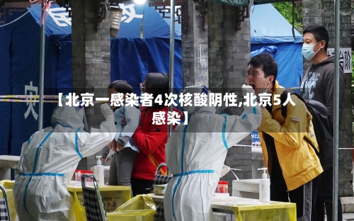 【北京一感染者4次核酸阴性,北京5人感染】