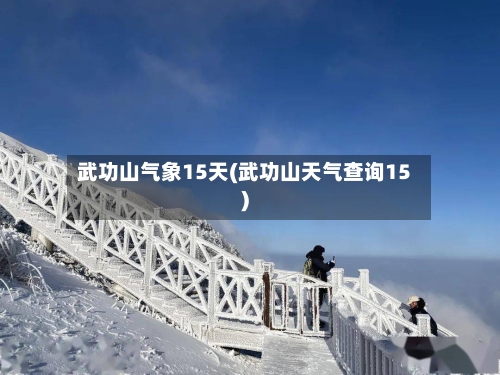武功山气象15天(武功山天气查询15)