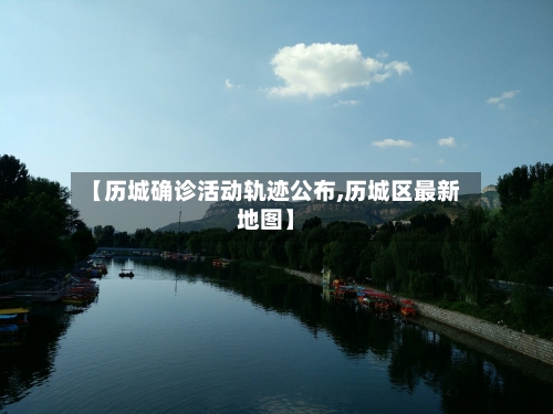 【历城确诊活动轨迹公布,历城区最新地图】