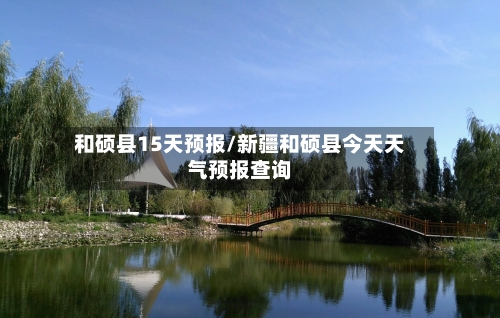 和硕县15天预报/新疆和硕县今天天气预报查询