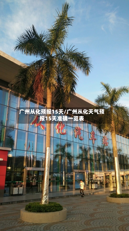 广州从化预报15天/广州从化天气预报15天准确一览表