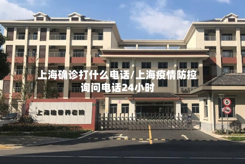 上海确诊打什么电话/上海疫情防控询问电话24小时