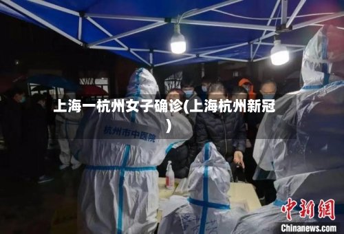 上海一杭州女子确诊(上海杭州新冠)