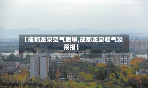 【成都龙泉空气质量,成都龙泉驿气象预报】