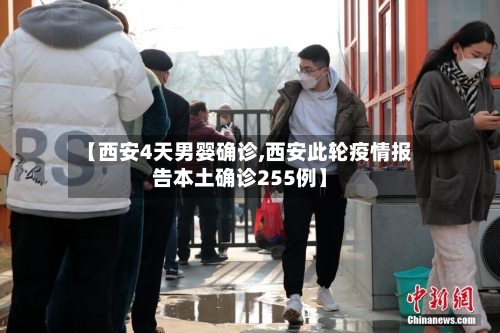 【西安4天男婴确诊,西安此轮疫情报告本土确诊255例】