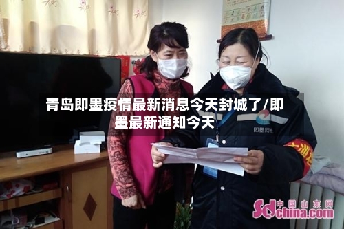 青岛即墨疫情最新消息今天封城了/即墨最新通知今天