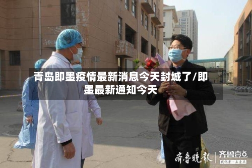 青岛即墨疫情最新消息今天封城了/即墨最新通知今天