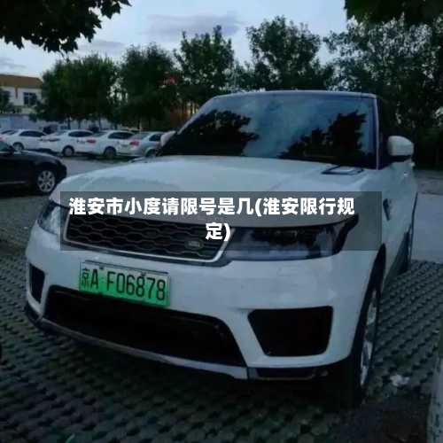 淮安市小度请限号是几(淮安限行规定)