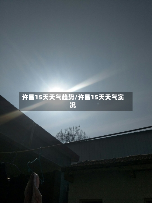 许昌15天天气趋势/许昌15天天气实况