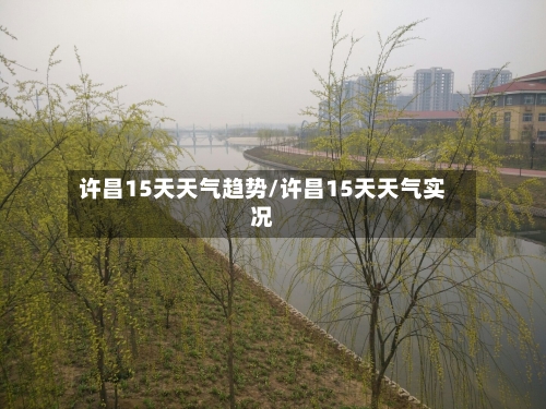 许昌15天天气趋势/许昌15天天气实况