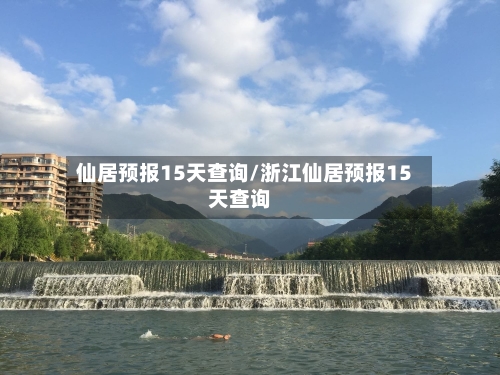 仙居预报15天查询/浙江仙居预报15天查询