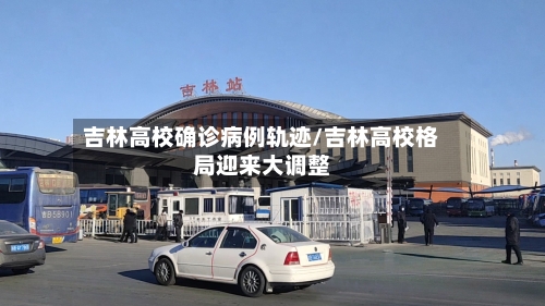 吉林高校确诊病例轨迹/吉林高校格局迎来大调整