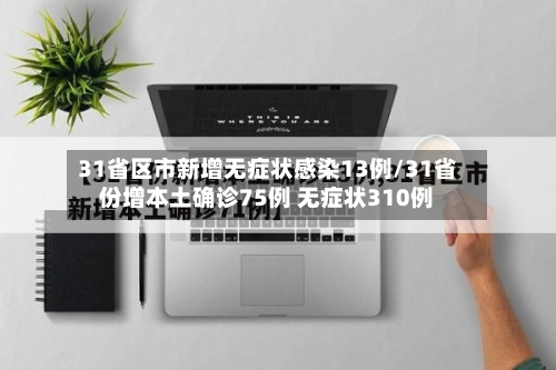 31省区市新增无症状感染13例/31省份增本土确诊75例 无症状310例