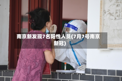 南京新发现7名阳性人员(7月7号南京新冠)