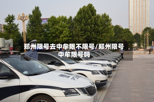 郑州限号去中牟限不限号/郑州限号中牟限号吗