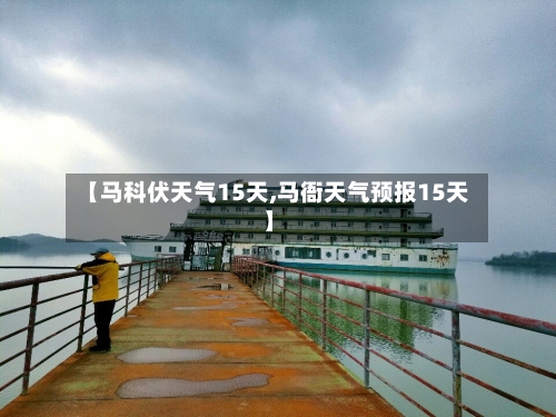 【马科伏天气15天,马衙天气预报15天】