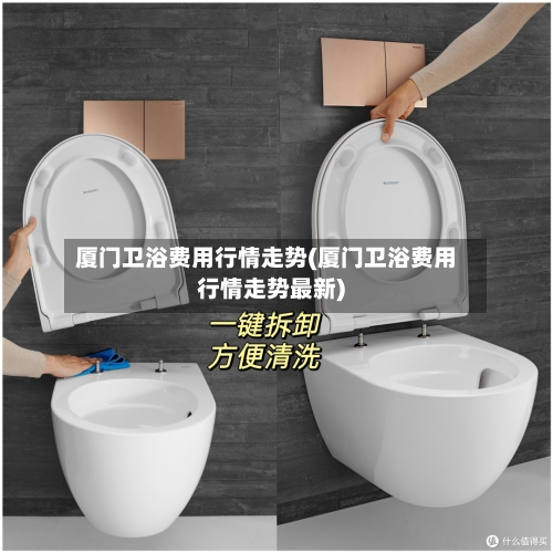 厦门卫浴费用行情走势(厦门卫浴费用行情走势最新)
