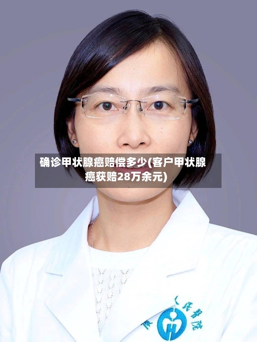 确诊甲状腺癌赔偿多少(客户甲状腺癌获赔28万余元)