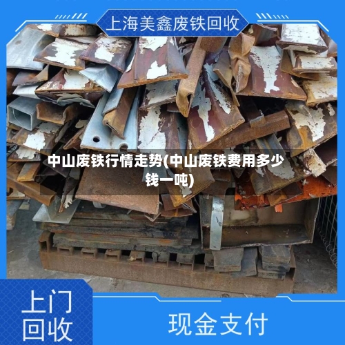 中山废铁行情走势(中山废铁费用多少钱一吨)