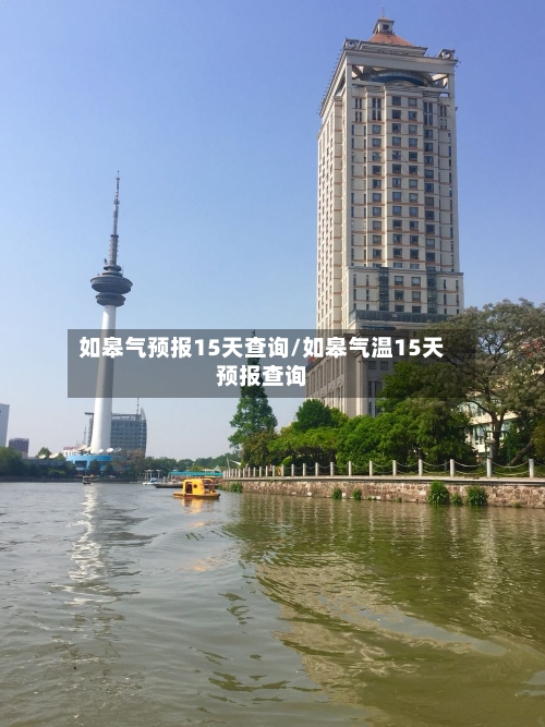 如皋气预报15天查询/如皋气温15天预报查询