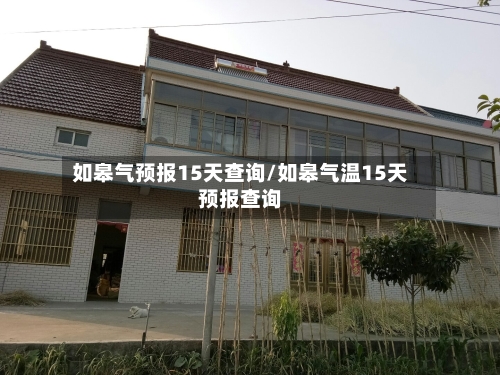 如皋气预报15天查询/如皋气温15天预报查询