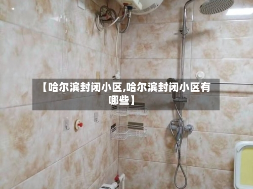 【哈尔滨封闭小区,哈尔滨封闭小区有哪些】