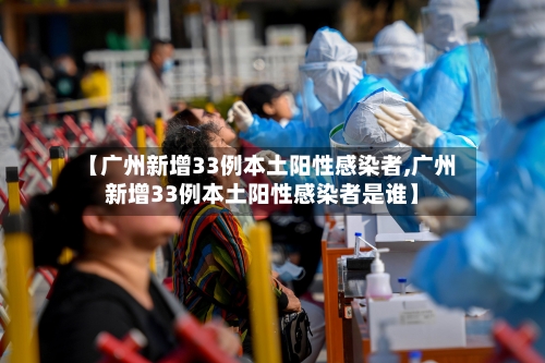 【广州新增33例本土阳性感染者,广州新增33例本土阳性感染者是谁】