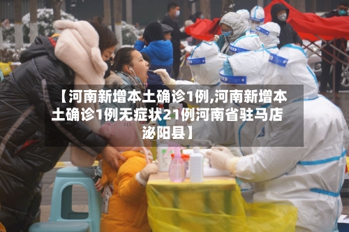 【河南新增本土确诊1例,河南新增本土确诊1例无症状21例河南省驻马店泌阳县】