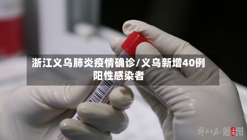 浙江义乌肺炎疫情确诊/义乌新增40例阳性感染者