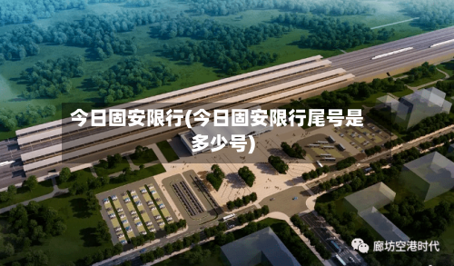 今日固安限行(今日固安限行尾号是多少号)
