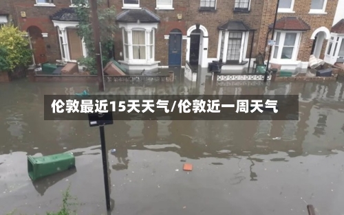 伦敦最近15天天气/伦敦近一周天气