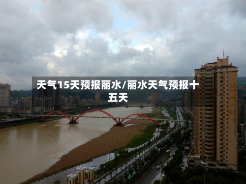 天气15天预报丽水/丽水天气预报十五天