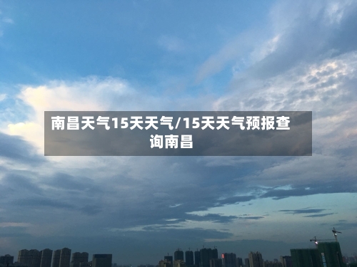 南昌天气15天天气/15天天气预报查询南昌