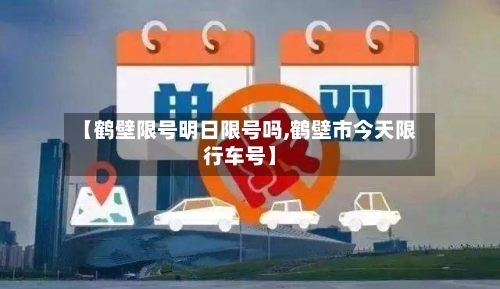 【鹤壁限号明日限号吗,鹤壁市今天限行车号】