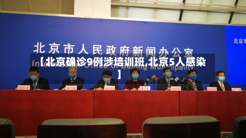 【北京确诊9例涉培训班,北京5人感染】