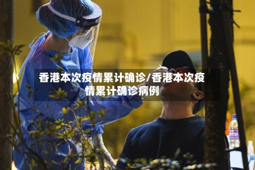 香港本次疫情累计确诊/香港本次疫情累计确诊病例